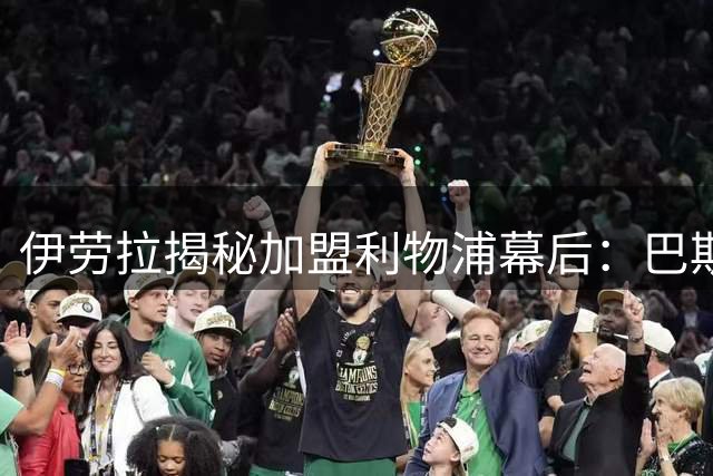 伊劳拉揭秘加盟利物浦幕后：巴斯克精神与红军基因的完美契合